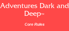 Adventures Dark and Deep™ Core Rules